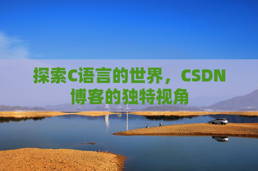 探索C语言的世界，CSDN博客的独特视角