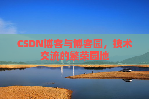 CSDN博客与博客园，技术交流的繁荣园地